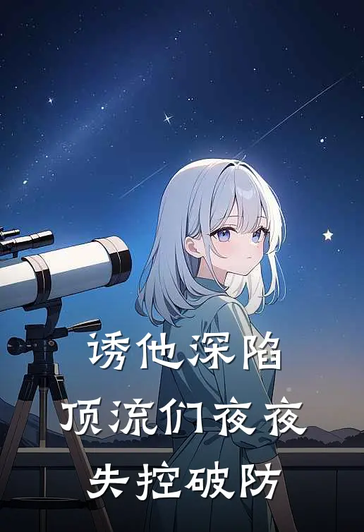 诱他深陷，顶流们夜夜失控破防