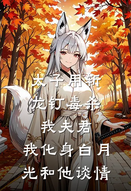 太子用斩龙钉毒杀我夫君，我化身白月光和他谈情