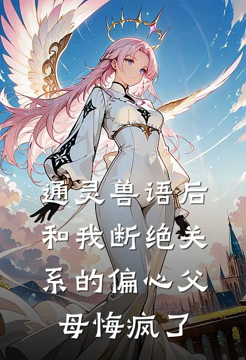 通灵兽语后，和我断绝关系的偏心父母悔疯了