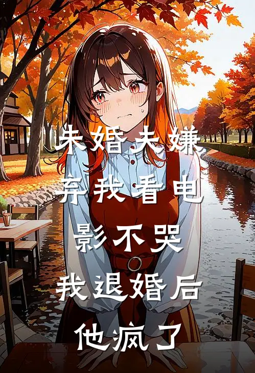 未婚夫嫌弃我看电影不哭，我退婚后他疯了