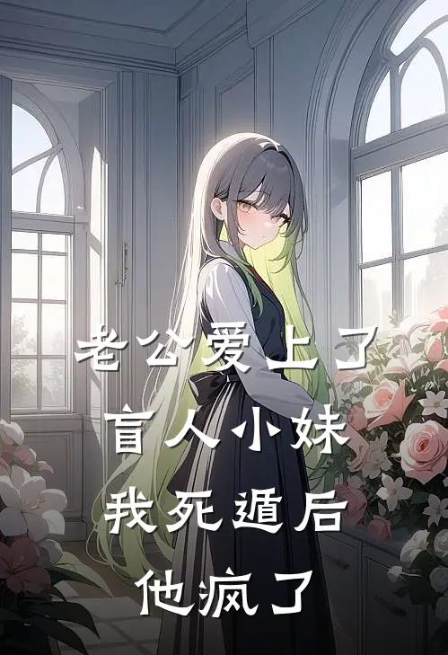 老公爱上了盲人小妹，我死遁后他疯了