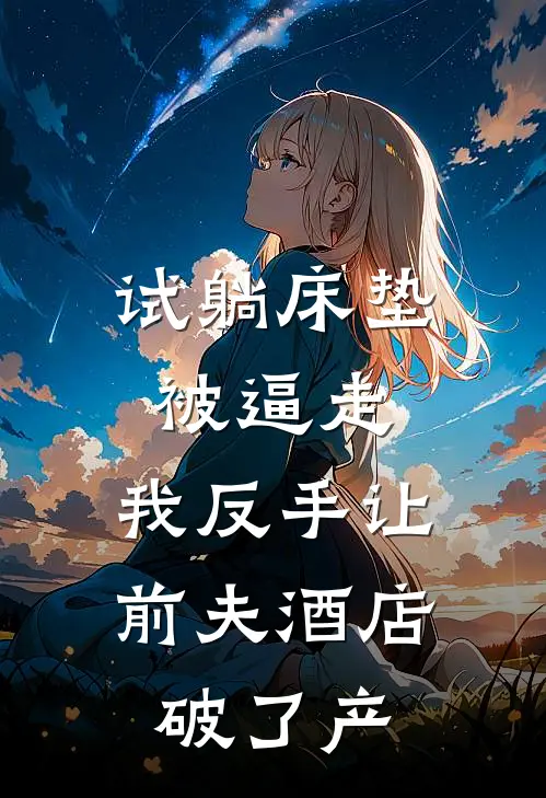 试躺床垫被逼走，我反手让前夫酒店破了产