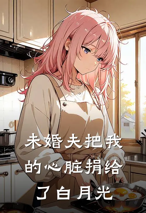 未婚夫把我的心脏捐给了白月光
