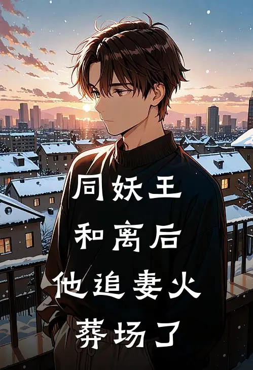 同妖王和离后，他追妻火葬场了