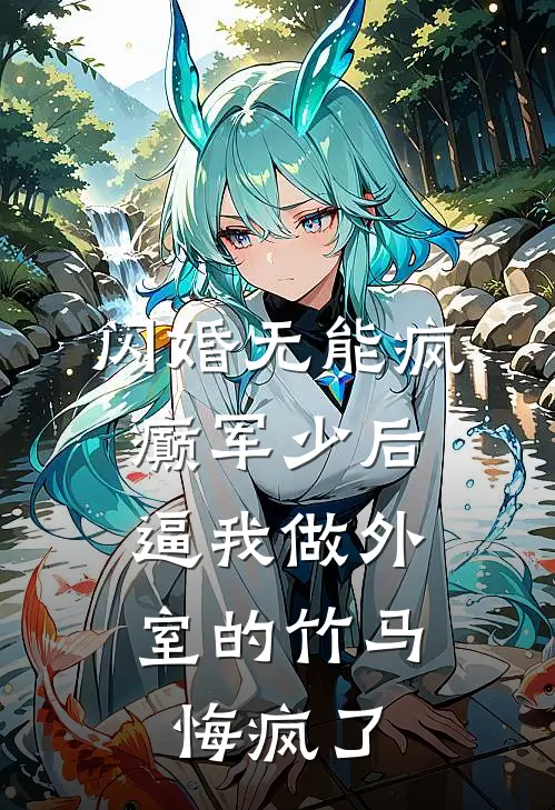 闪婚无能疯癫军少后，逼我做外室的竹马悔疯了