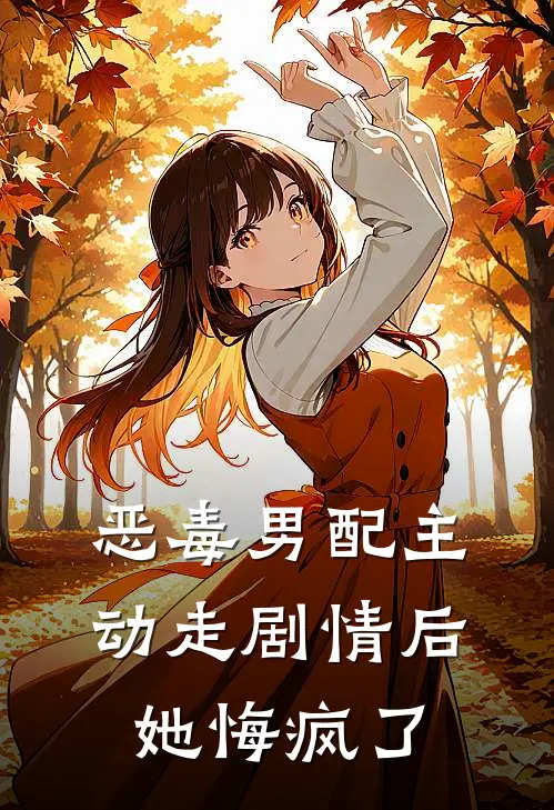 恶毒男配主动走剧情后，她悔疯了