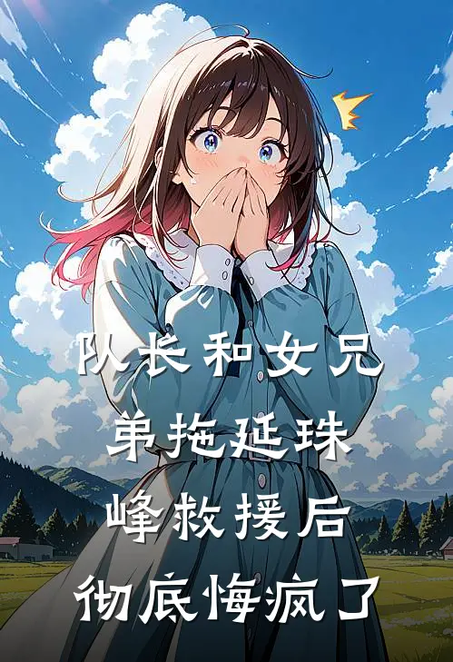 队长和女兄弟拖延珠峰救援后，彻底悔疯了