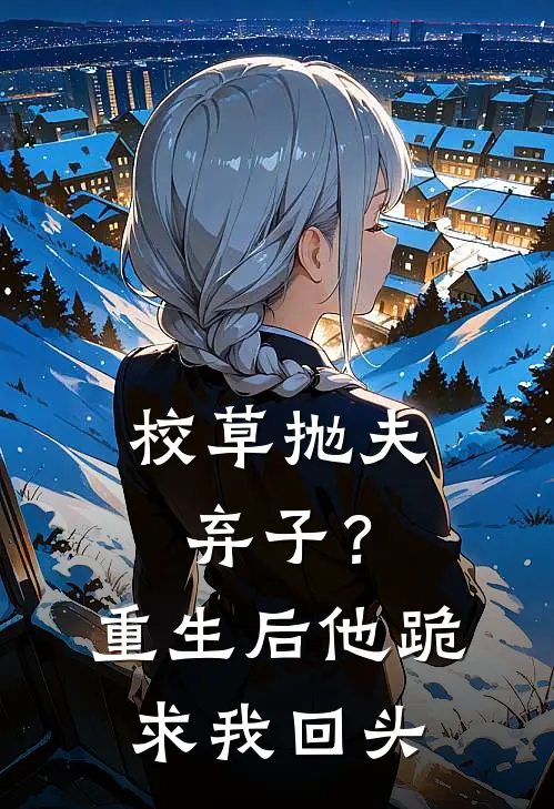 校草抛夫弃子？重生后他跪求我回头