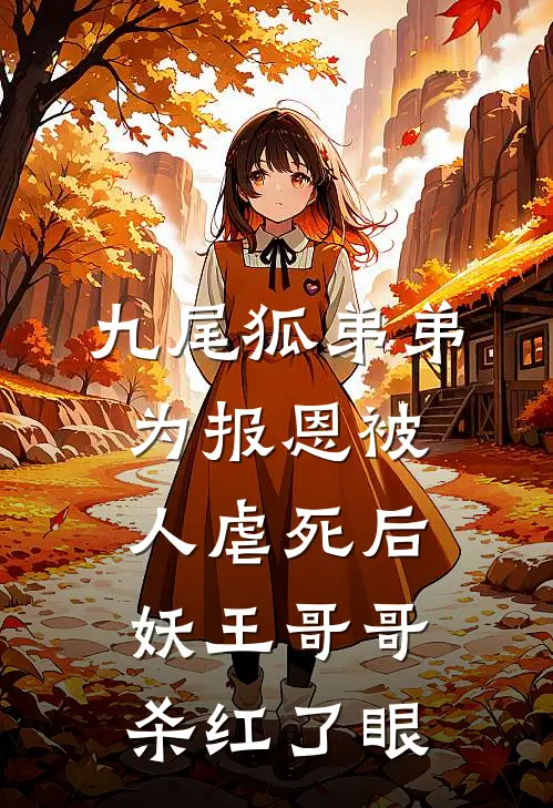 九尾狐弟弟为报恩被人虐死后，妖王哥哥杀红了眼