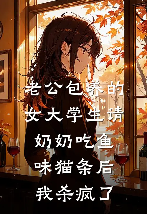 老公包养的女大学生请奶奶吃鱼味猫条后，我杀疯了