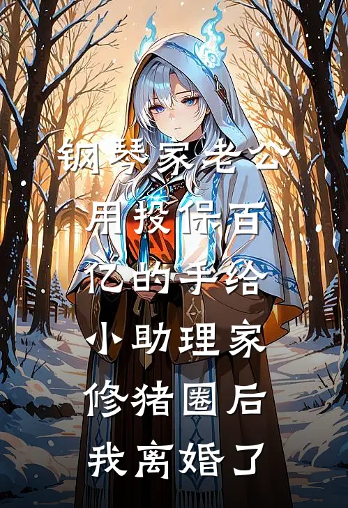 钢琴家老公用投保百亿的手给小助理家修猪圈后，我离婚了