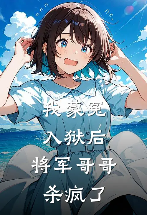 我蒙冤入狱后，将军哥哥杀疯了