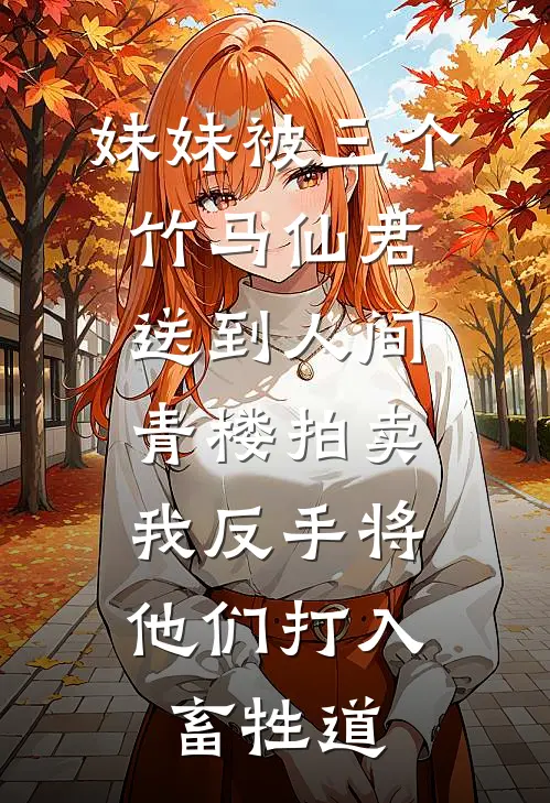 妹妹被三个竹马仙君送到人间青楼拍卖，我反手将他们打入畜牲道