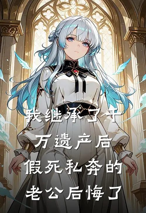 我继承了千万遗产后，假死私奔的老公后悔了