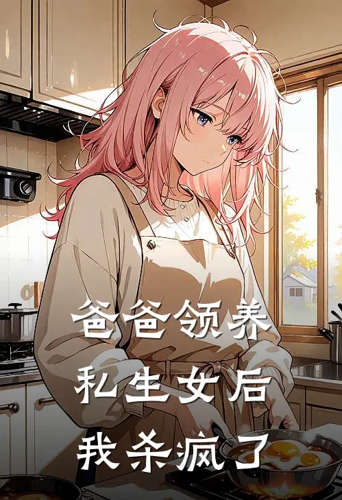 爸爸领养私生女后，我杀疯了