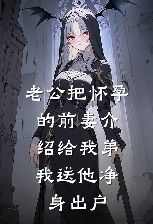 老公把怀孕的前妻介绍给我弟，我送他净身出户