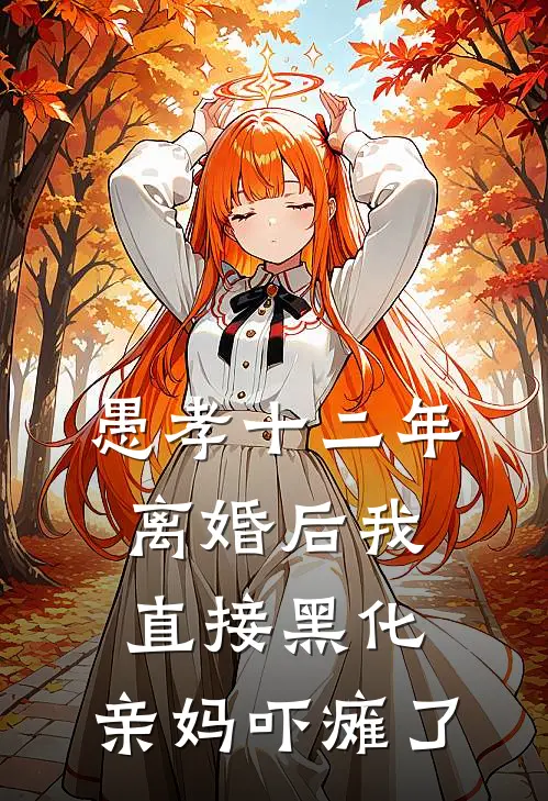 愚孝十二年，离婚后我直接黑化，亲妈吓瘫了。