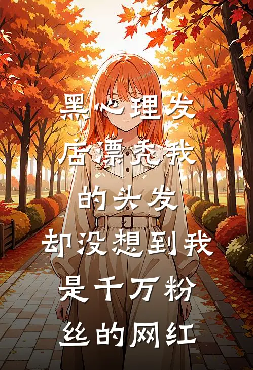 夏夏昊昊(黑心理发店漂秃我的头发，却没想到我是千万粉丝的网红)全本阅读_夏夏昊昊最新热门小说