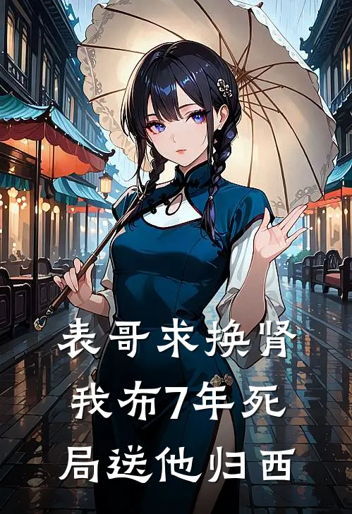 表哥求换肾，我布7年死局送他归西佚名佚名最新小说推荐_热门小说排行榜表哥求换肾，我布7年死局送他归西(佚名佚名)