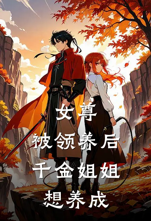 女尊：被领养后，千金姐姐想养成安言江小瑜完结好看小说_无弹窗全文免费阅读女尊：被领养后，千金姐姐想养成(安言江小瑜)