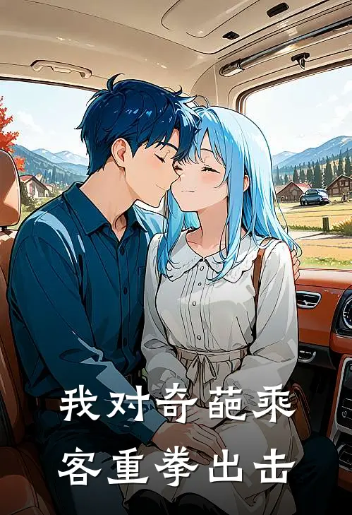 抖音热门(我对奇葩乘客重拳出击)全章节在线阅读_(我对奇葩乘客重拳出击)全本在线阅读