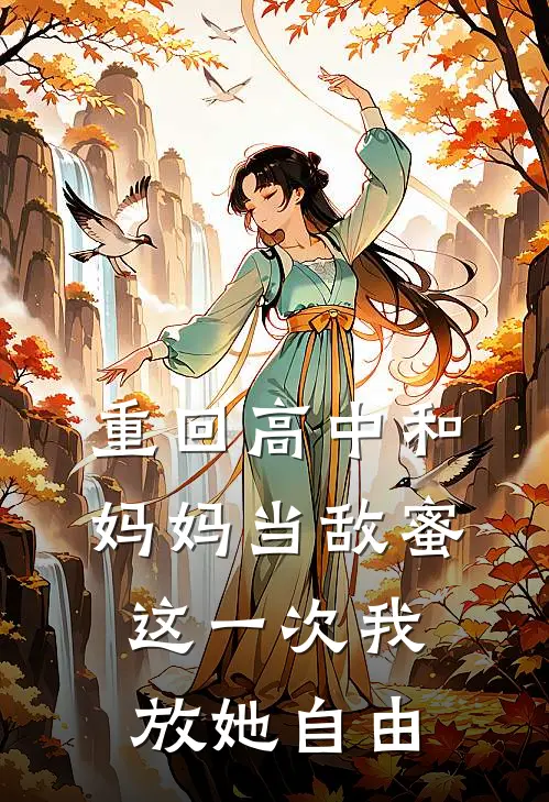 重回高中和妈妈当敌蜜，这一次我放她自由许宝珠江若琳免费小说全集_免费小说在哪看重回高中和妈妈当敌蜜，这一次我放她自由(许宝珠江若琳)