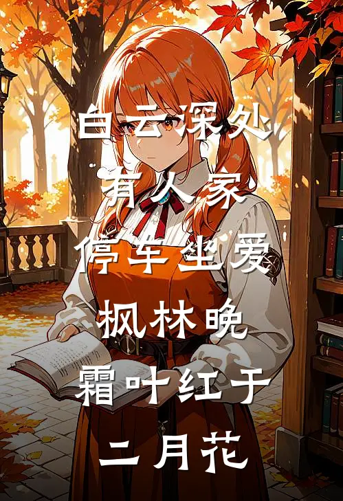 白云深处有人家,停车坐爱枫林晚,霜叶红于二月花